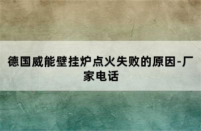 德国威能壁挂炉点火失败的原因-厂家电话