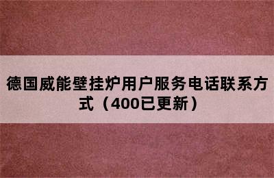 德国威能壁挂炉用户服务电话联系方式（400已更新）