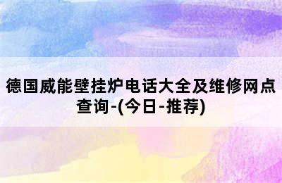 德国威能壁挂炉电话大全及维修网点查询-(今日-推荐)