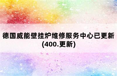 德国威能壁挂炉维修服务中心已更新(400.更新)