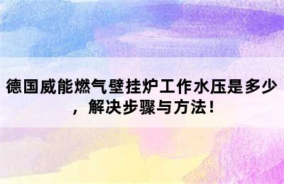 德国威能燃气壁挂炉工作水压是多少，解决步骤与方法！