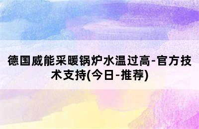 德国威能采暖锅炉水温过高-官方技术支持(今日-推荐)