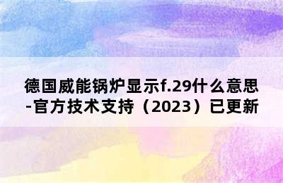 德国威能锅炉显示f.29什么意思-官方技术支持（2023）已更新