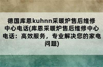 德国库恩kuhnn采暖炉售后维修中心电话(库恩采暖炉售后维修中心电话：高效服务，专业解决您的家电问题)