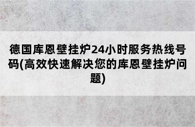 德国库恩壁挂炉24小时服务热线号码(高效快速解决您的库恩壁挂炉问题)