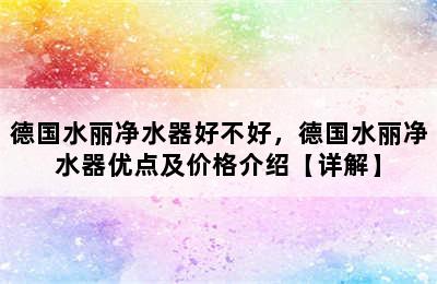 德国水丽净水器好不好，德国水丽净水器优点及价格介绍【详解】