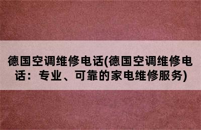 德国空调维修电话(德国空调维修电话：专业、可靠的家电维修服务)