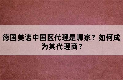 德国美诺中国区代理是哪家？如何成为其代理商？