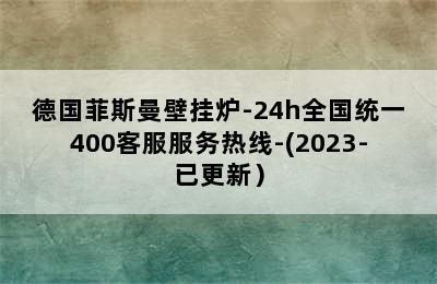 德国菲斯曼壁挂炉-24h全国统一400客服服务热线-(2023-已更新）