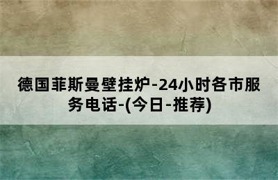 德国菲斯曼壁挂炉-24小时各市服务电话-(今日-推荐)