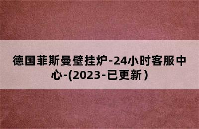 德国菲斯曼壁挂炉-24小时客服中心-(2023-已更新）