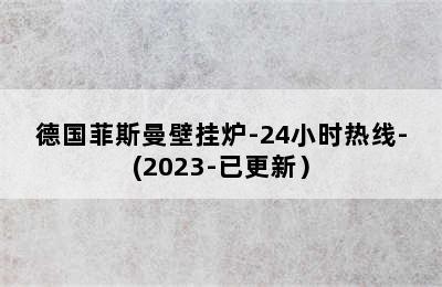 德国菲斯曼壁挂炉-24小时热线-(2023-已更新）