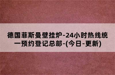 德国菲斯曼壁挂炉-24小时热线统一预约登记总部-(今日-更新)