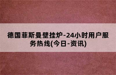 德国菲斯曼壁挂炉-24小时用户服务热线(今日-资讯)