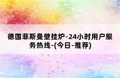 德国菲斯曼壁挂炉-24小时用户服务热线-(今日-推荐)