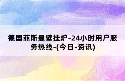 德国菲斯曼壁挂炉-24小时用户服务热线-(今日-资讯)