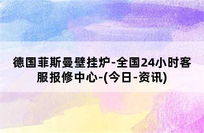 德国菲斯曼壁挂炉-全国24小时客服报修中心-(今日-资讯)