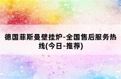 德国菲斯曼壁挂炉-全国售后服务热线(今日-推荐)