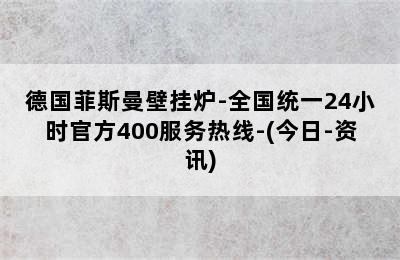 德国菲斯曼壁挂炉-全国统一24小时官方400服务热线-(今日-资讯)