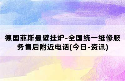 德国菲斯曼壁挂炉-全国统一维修服务售后附近电话(今日-资讯)