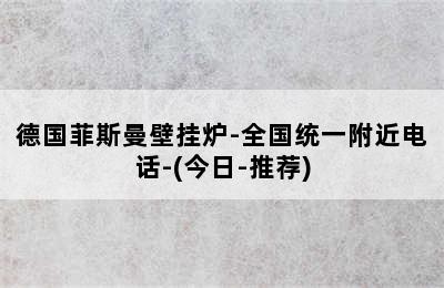 德国菲斯曼壁挂炉-全国统一附近电话-(今日-推荐)