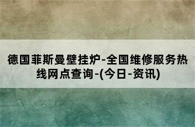 德国菲斯曼壁挂炉-全国维修服务热线网点查询-(今日-资讯)