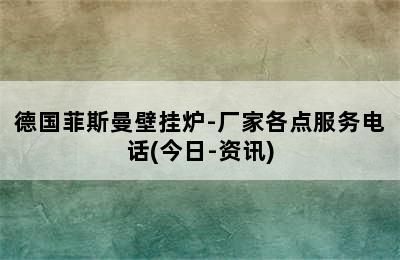 德国菲斯曼壁挂炉-厂家各点服务电话(今日-资讯)