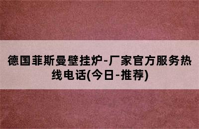 德国菲斯曼壁挂炉-厂家官方服务热线电话(今日-推荐)