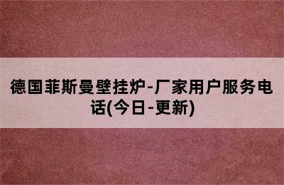 德国菲斯曼壁挂炉-厂家用户服务电话(今日-更新)