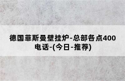 德国菲斯曼壁挂炉-总部各点400电话-(今日-推荐)