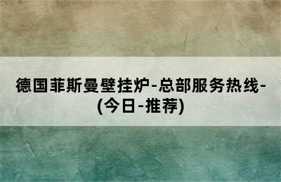 德国菲斯曼壁挂炉-总部服务热线-(今日-推荐)