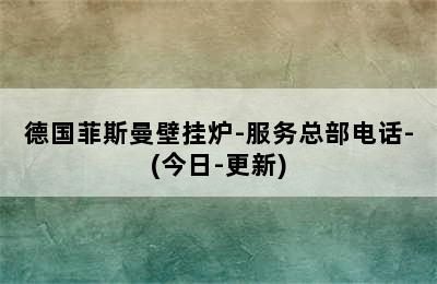 德国菲斯曼壁挂炉-服务总部电话-(今日-更新)