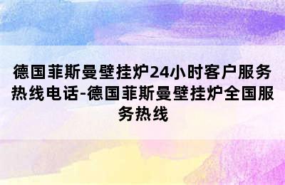 德国菲斯曼壁挂炉24小时客户服务热线电话-德国菲斯曼壁挂炉全国服务热线