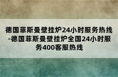 德国菲斯曼壁挂炉24小时服务热线-德国菲斯曼壁挂炉全国24小时服务400客服热线