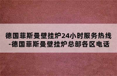 德国菲斯曼壁挂炉24小时服务热线-德国菲斯曼壁挂炉总部各区电话