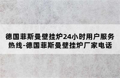 德国菲斯曼壁挂炉24小时用户服务热线-德国菲斯曼壁挂炉厂家电话