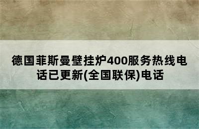 德国菲斯曼壁挂炉400服务热线电话已更新(全国联保)电话