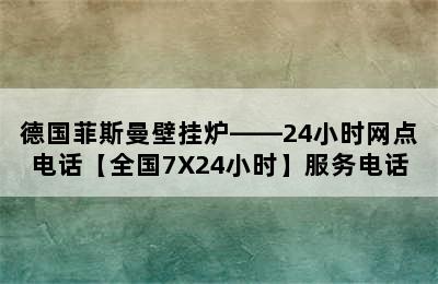 德国菲斯曼壁挂炉——24小时网点电话【全国7X24小时】服务电话