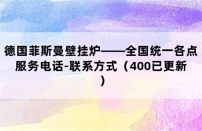 德国菲斯曼壁挂炉——全国统一各点服务电话-联系方式（400已更新）