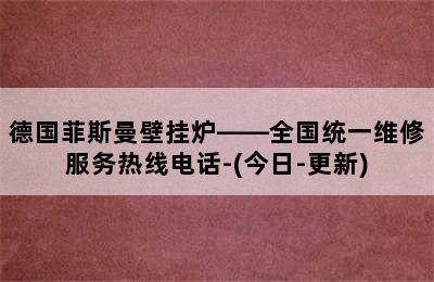 德国菲斯曼壁挂炉——全国统一维修服务热线电话-(今日-更新)