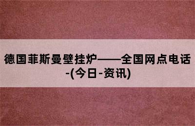 德国菲斯曼壁挂炉——全国网点电话-(今日-资讯)