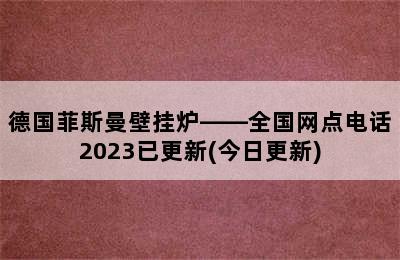 德国菲斯曼壁挂炉——全国网点电话2023已更新(今日更新)