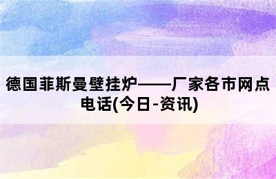 德国菲斯曼壁挂炉——厂家各市网点电话(今日-资讯)