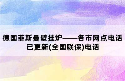 德国菲斯曼壁挂炉——各市网点电话已更新(全国联保)电话