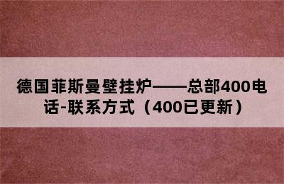 德国菲斯曼壁挂炉——总部400电话-联系方式（400已更新）