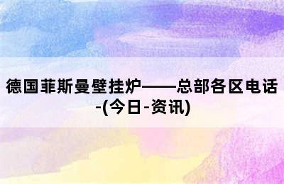 德国菲斯曼壁挂炉——总部各区电话-(今日-资讯)