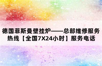 德国菲斯曼壁挂炉——总部维修服务热线【全国7X24小时】服务电话