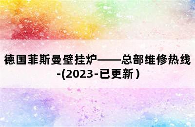 德国菲斯曼壁挂炉——总部维修热线-(2023-已更新）