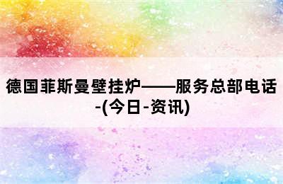 德国菲斯曼壁挂炉——服务总部电话-(今日-资讯)