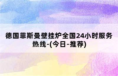 德国菲斯曼壁挂炉全国24小时服务热线-(今日-推荐)